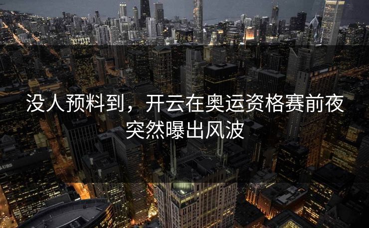 没人预料到，开云在奥运资格赛前夜突然曝出风波