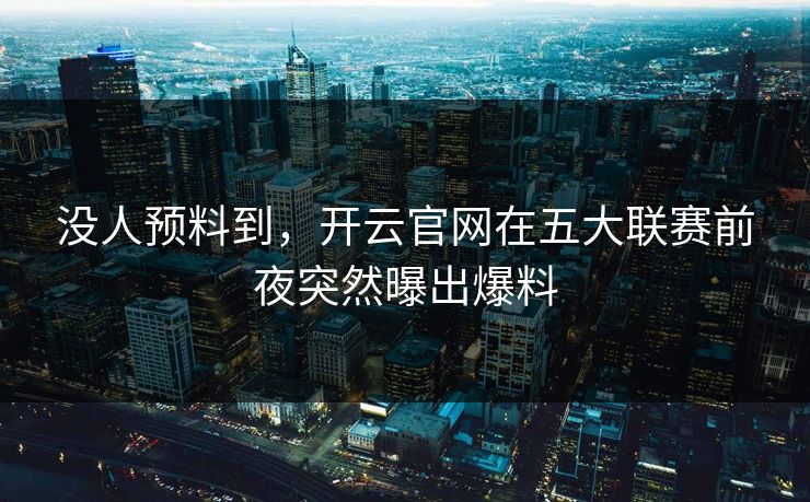 没人预料到，开云官网在五大联赛前夜突然曝出爆料