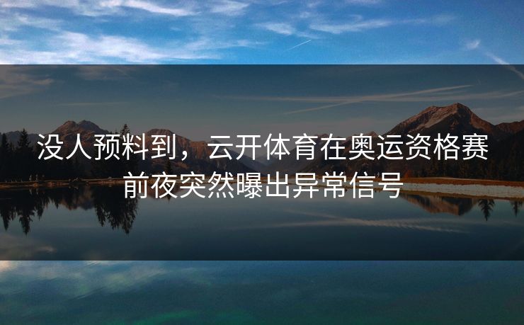 没人预料到，云开体育在奥运资格赛前夜突然曝出异常信号
