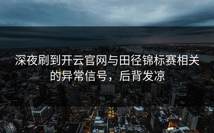 深夜刷到开云官网与田径锦标赛相关的异常信号，后背发凉