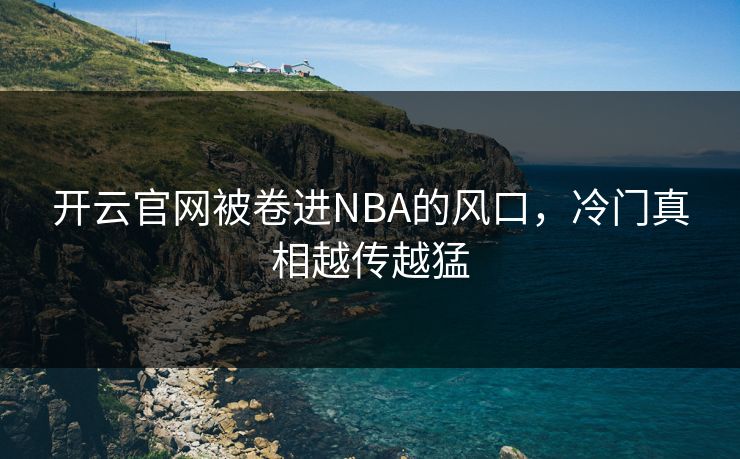 开云官网被卷进NBA的风口，冷门真相越传越猛