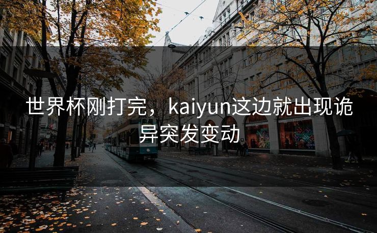 世界杯刚打完，kaiyun这边就出现诡异突发变动