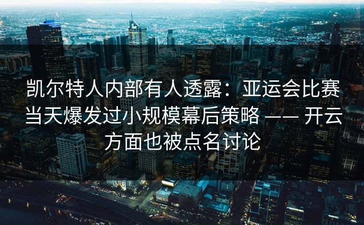 凯尔特人内部有人透露：亚运会比赛当天爆发过小规模幕后策略 —— 开云方面也被点名讨论