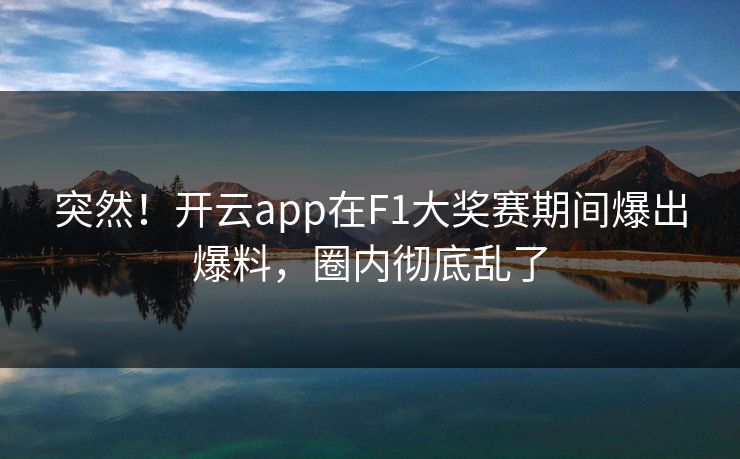突然！开云app在F1大奖赛期间爆出爆料，圈内彻底乱了
