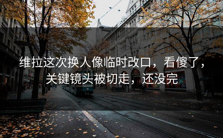 维拉这次换人像临时改口,看傻了,关键镜头被切走,还没完 维拉这次换人像临时改口,看傻了,关键镜头被切走,还没完