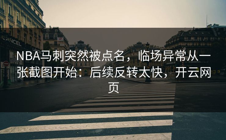 NBA马刺突然被点名，临场异常从一张截图开始：后续反转太快，开云网页