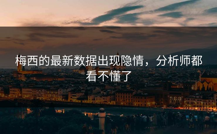 梅西的最新数据出现隐情，分析师都看不懂了