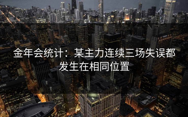 金年会统计：某主力连续三场失误都发生在相同位置