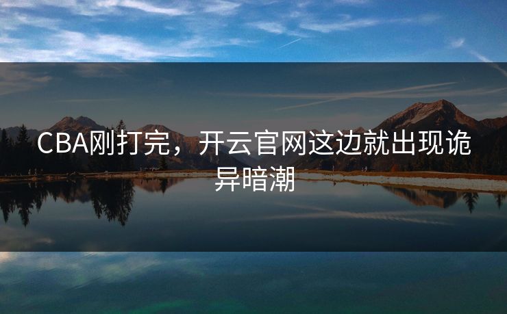 CBA刚打完，开云官网这边就出现诡异暗潮