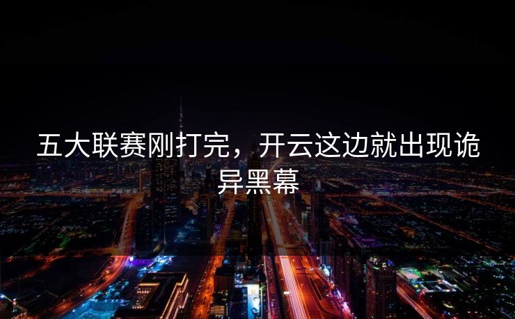 五大联赛刚打完，开云这边就出现诡异黑幕