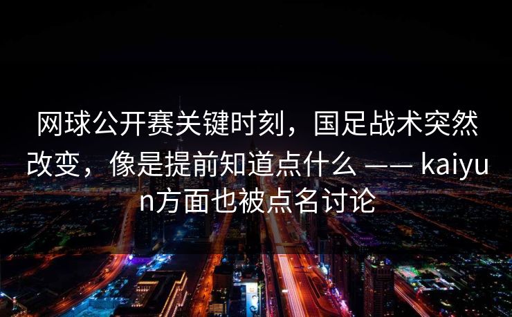 网球公开赛关键时刻,国足战术突然改变,像是提前知道点什么 —— kaiyun方面也被点名讨论 网球公开赛关键时刻,国足战术突然改变,像是提前知道点什么 —— kaiyun方面也被点名讨论