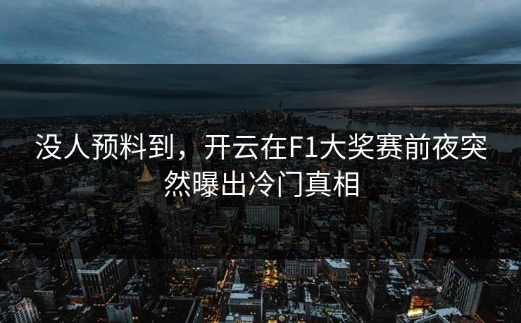 没人预料到，开云在F1大奖赛前夜突然曝出冷门真相