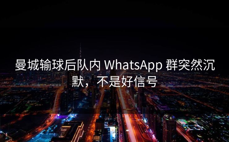 曼城输球后队内 WhatsApp 群突然沉默，不是好信号