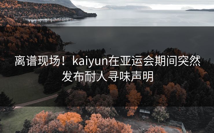 离谱现场！kaiyun在亚运会期间突然发布耐人寻味声明