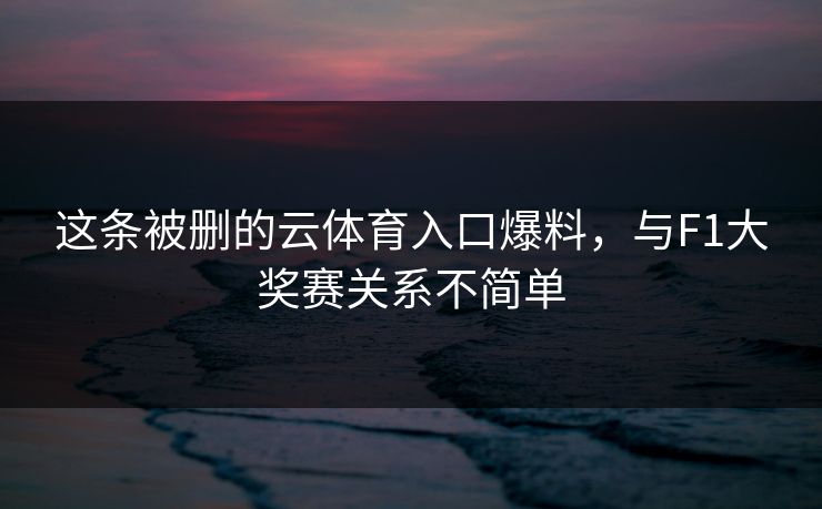 这条被删的云体育入口爆料，与F1大奖赛关系不简单