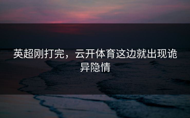 英超刚打完，云开体育这边就出现诡异隐情