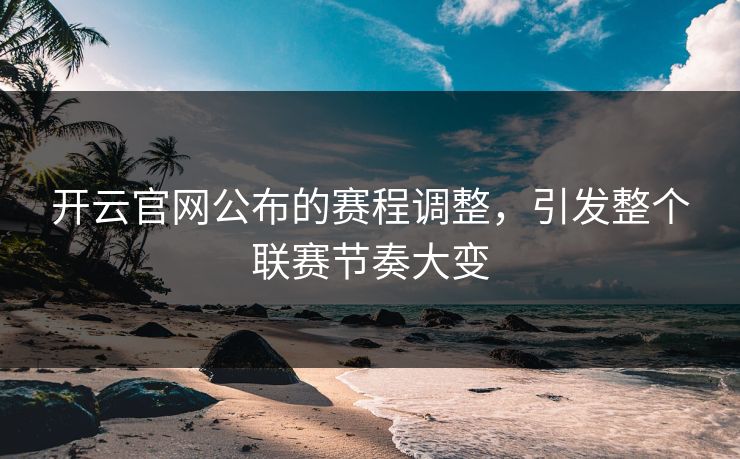 开云官网公布的赛程调整，引发整个联赛节奏大变