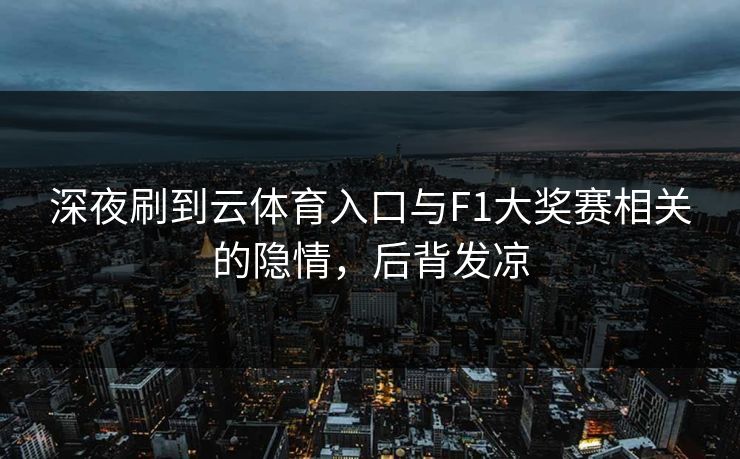 深夜刷到云体育入口与F1大奖赛相关的隐情，后背发凉