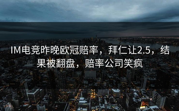 IM电竞昨晚欧冠赔率，拜仁让2.5，结果被翻盘，赔率公司笑疯