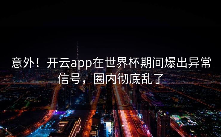 意外！开云app在世界杯期间爆出异常信号，圈内彻底乱了