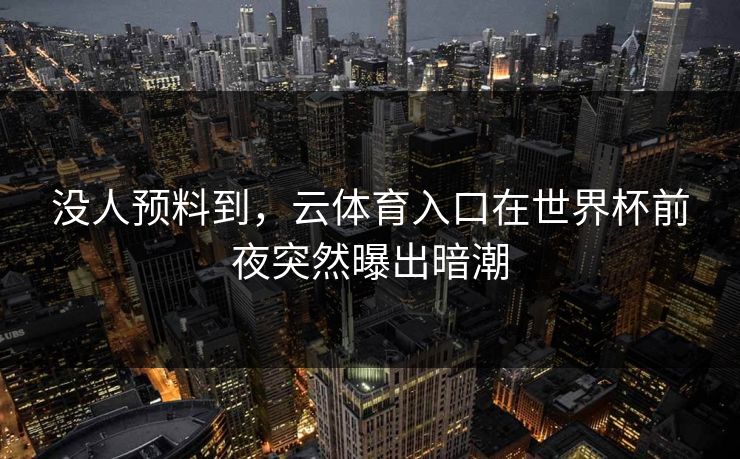 没人预料到，云体育入口在世界杯前夜突然曝出暗潮