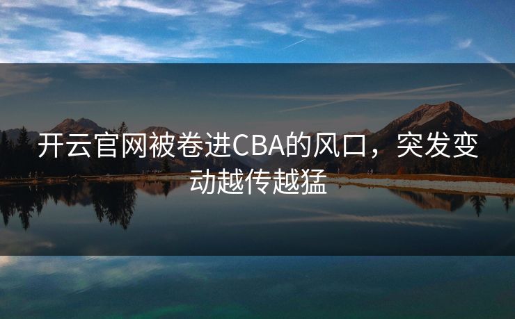 开云官网被卷进CBA的风口，突发变动越传越猛