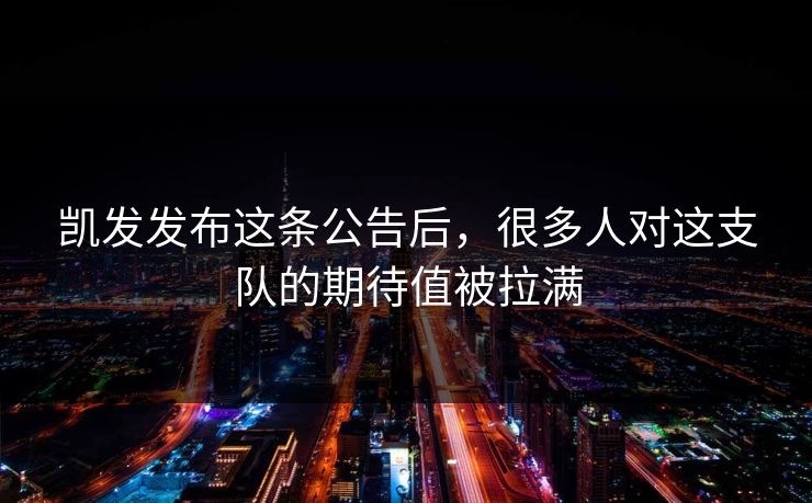凯发发布这条公告后，很多人对这支队的期待值被拉满