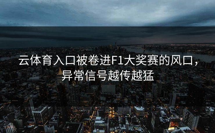 云体育入口被卷进F1大奖赛的风口,异常信号越传越猛 云体育入口被卷进F1大奖赛的风口,异常信号越传越猛
