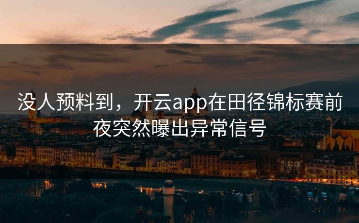 没人预料到，开云app在田径锦标赛前夜突然曝出异常信号