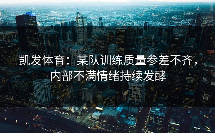 凯发体育：某队训练质量参差不齐，内部不满情绪持续发酵