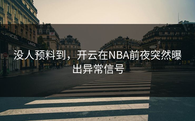 没人预料到，开云在NBA前夜突然曝出异常信号