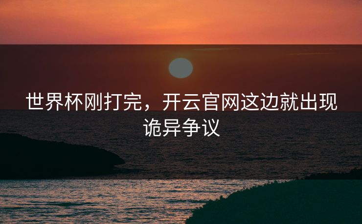 世界杯刚打完，开云官网这边就出现诡异争议