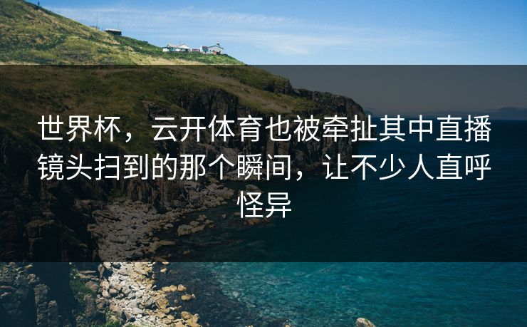 世界杯，云开体育也被牵扯其中直播镜头扫到的那个瞬间，让不少人直呼怪异