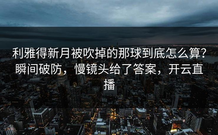 利雅得新月被吹掉的那球到底怎么算？瞬间破防，慢镜头给了答案，开云直播