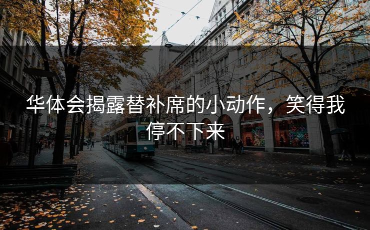 华体会揭露替补席的小动作，笑得我停不下来