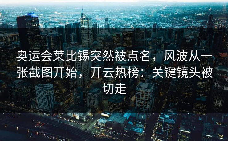 奥运会莱比锡突然被点名，风波从一张截图开始，开云热榜：关键镜头被切走